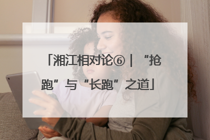 湘江相对论⑥｜“抢跑”与“长跑”之道