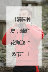 满园仲夏，灿烂花海迎“双节”