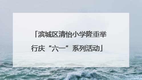 滨城区清怡小学隆重举行庆“六一”系列活动
