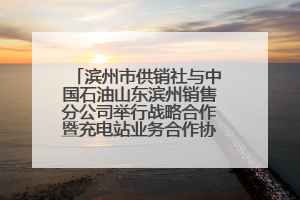 滨州市供销社与中国石油山东滨州销售分公司举行战略合作暨充电站业务合作协议签约仪式