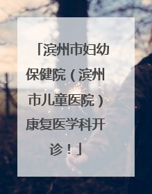 滨州市妇幼保健院（滨州市儿童医院）康复医学科开诊！