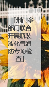 荆门多部门联合开展瓶装液化气消防专项检查