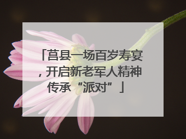 莒县一场百岁寿宴，开启新老军人精神传承“派对”