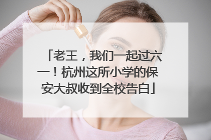 老王，我们一起过六一！杭州这所小学的保安大叔收到全校告白