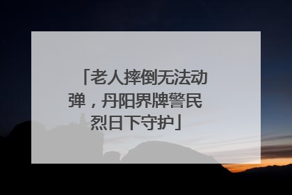 老人摔倒无法动弹，丹阳界牌警民烈日下守护