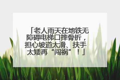 老人雨天在地铁无障碍电梯口摔骨折，担心坡道太滑、扶手太矮再“闯祸”！
