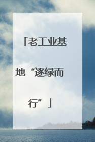 老工业基地“逐绿而行”
