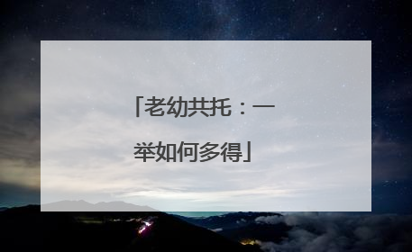 老幼共托：一举如何多得