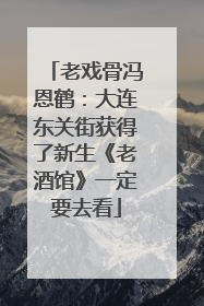 老戏骨冯恩鹤：大连东关街获得了新生《老酒馆》一定要去看