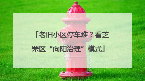 老旧小区停车难？看芝罘区“向阳治理”模式