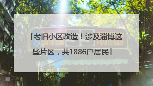 老旧小区改造！涉及淄博这些片区，共1886户居民