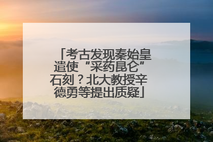 考古发现秦始皇遣使“采药昆仑”石刻？北大教授辛德勇等提出质疑