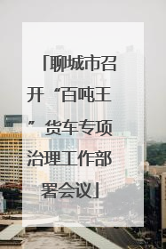 聊城市召开“百吨王”货车专项治理工作部署会议
