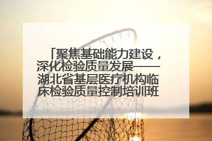 聚焦基础能力建设，深化检验质量发展——湖北省基层医疗机构临床检验质量控制培训班（孝感站）成功举办