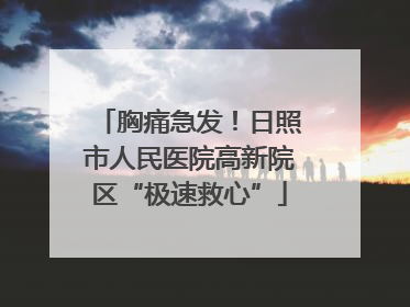 胸痛急发！日照市人民医院高新院区“极速救心”