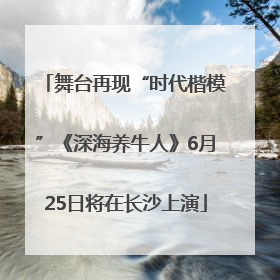 舞台再现“时代楷模”《深海养牛人》6月25日将在长沙上演