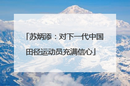 苏炳添：对下一代中国田径运动员充满信心