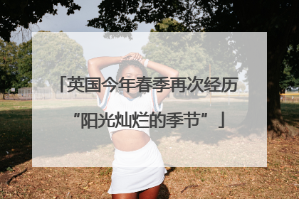 英国今年春季再次经历“阳光灿烂的季节”