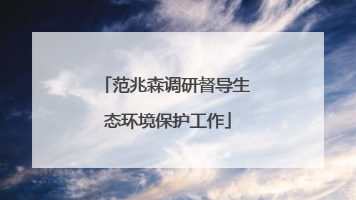 范兆森调研督导生态环境保护工作