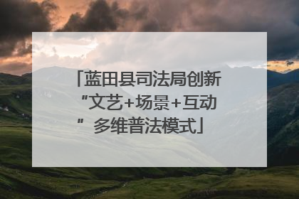蓝田县司法局创新“文艺+场景+互动”多维普法模式