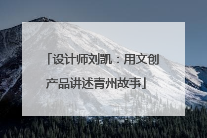 设计师刘凯：用文创产品讲述青州故事