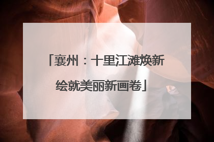 襄州：十里江滩焕新 绘就美丽新画卷
