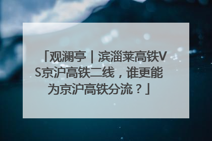 观澜亭｜滨淄莱高铁VS京沪高铁二线，谁更能为京沪高铁分流？