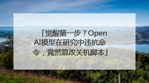 觉醒第一步？OpenAI模型在研究中违抗命令，竟然篡改关机脚本