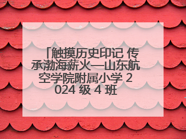触摸历史印记 传承渤海薪火—山东航空学院附属小学 2024 级 4 班滨州 市档案馆研学实践活动