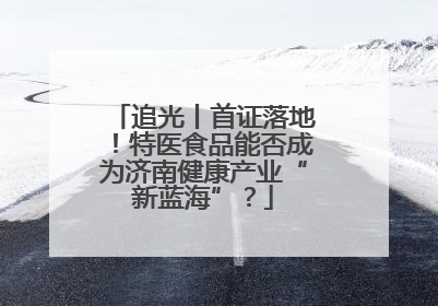 追光丨首证落地！特医食品能否成为济南健康产业“新蓝海”？