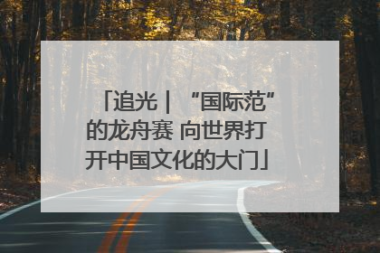 追光｜“国际范”的龙舟赛 向世界打开中国文化的大门