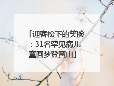 迎客松下的笑脸：31名罕见病儿童圆梦登黄山