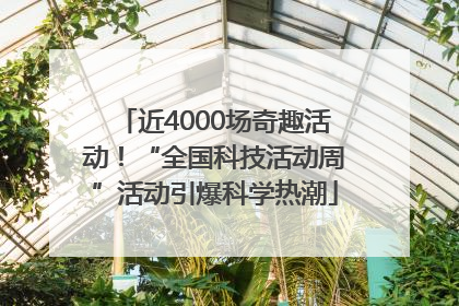 近4000场奇趣活动！“全国科技活动周”活动引爆科学热潮