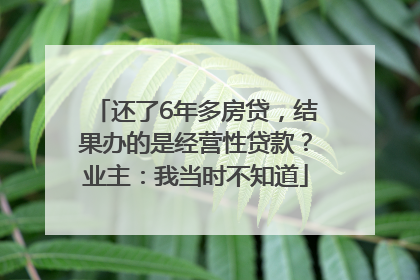 还了6年多房贷，结果办的是经营性贷款？业主：我当时不知道