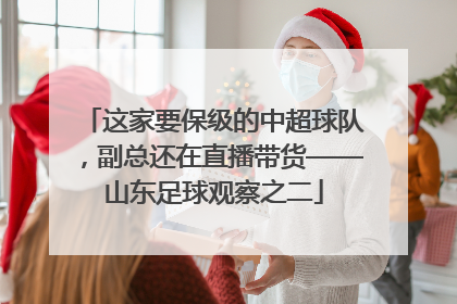 这家要保级的中超球队，副总还在直播带货——山东足球观察之二