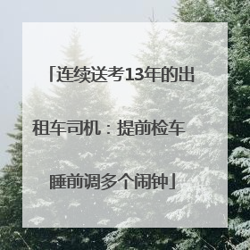 连续送考13年的出租车司机：提前检车 睡前调多个闹钟