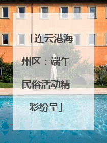 连云港海州区：端午民俗活动精彩纷呈