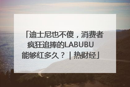 迪士尼也不傻，消费者疯狂追捧的LABUBU能够红多久？｜热财经