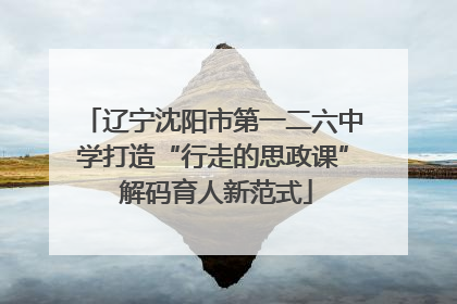 辽宁沈阳市第一二六中学打造“行走的思政课” 解码育人新范式