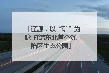 辽源：以“矿”为脉 打造东北首个沉陷区生态公园