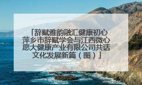 辞赋雅韵融汇健康初心 萍乡市辞赋学会与江西微心愿大健康产业有限公司共话文化发展新篇（图）