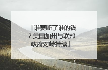 谁要断了谁的钱？美国加州与联邦政府对峙持续