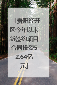 贵阳经开区今年以来新签约项目合同投资52.64亿元