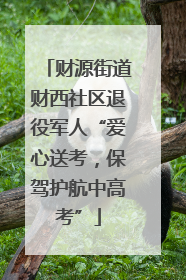 财源街道财西社区退役军人“爱心送考，保驾护航中高考”
