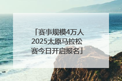 赛事规模4万人 2025太原马拉松赛今日开启报名