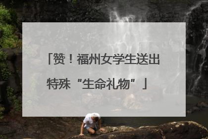 赞！福州女学生送出特殊“生命礼物”