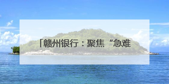 赣州银行：聚焦“急难愁盼” 办好民生实事
