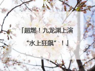 超燃！九龙渊上演“水上狂飙”！