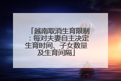 越南取消生育限制：每对夫妻自主决定生育时间、子女数量及生育间隔
