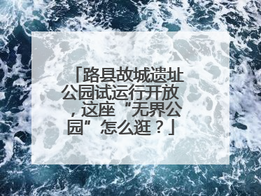 路县故城遗址公园试运行开放，这座“无界公园”怎么逛？